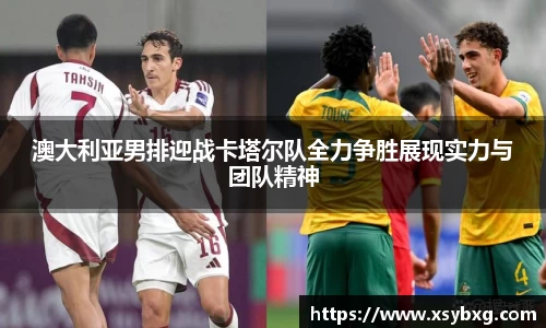 澳大利亚男排迎战卡塔尔队全力争胜展现实力与团队精神