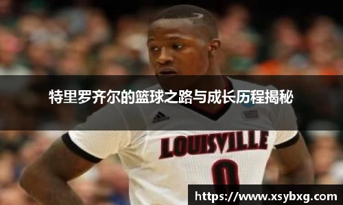 特里罗齐尔的篮球之路与成长历程揭秘