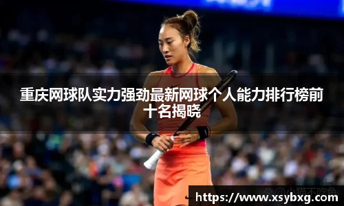 重庆网球队实力强劲最新网球个人能力排行榜前十名揭晓