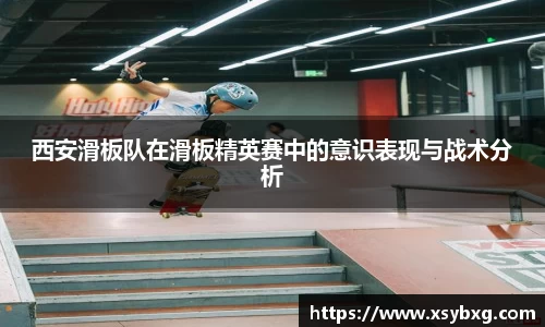 西安滑板队在滑板精英赛中的意识表现与战术分析